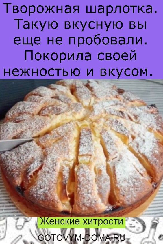 Творожная шарлотка. Такую вкусную вы еще не пробовали. Покорила своей нежностью и вкусом