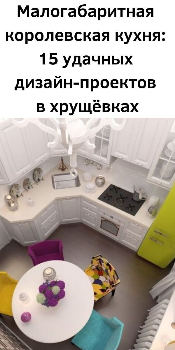 Малогабаритная королевская кухня: 15 удачных дизайн-проектов в хрущёвках Малогабаритная королевская кухня: 15 удачных дизайн-проектов в хрущёвках