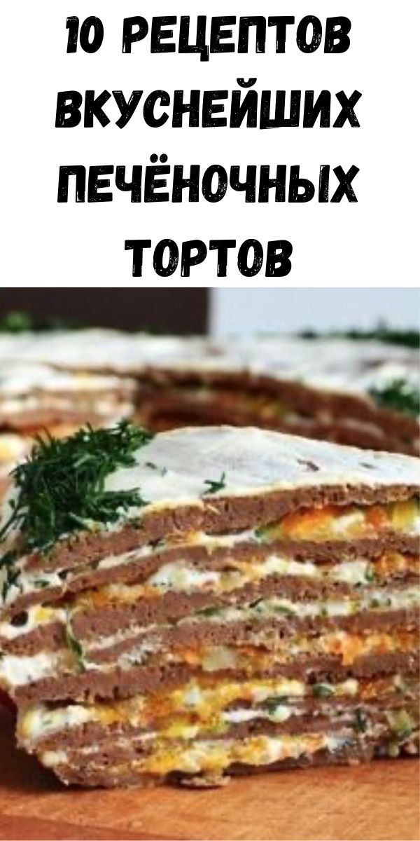 10 рецептов вкуснейших печёночных тортов