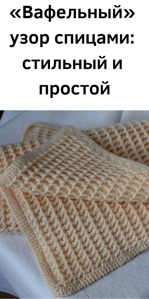 &laquo;Вафельный&raquo; узор спицами: стильный и простой