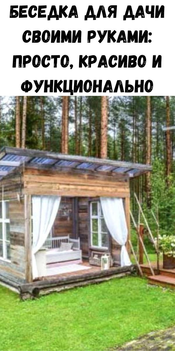 Беседка для дачи своими руками: просто, красиво и функционально
