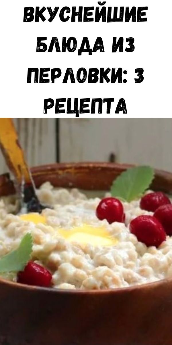 Вкуснейшие блюда из перловки: 3 рецепта