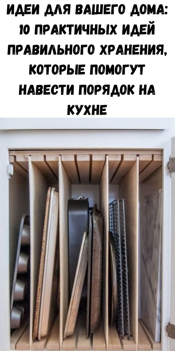 Идеи для вашего дома: 10 практичных идей правильного хранения, которые помогут навести порядок на кухне