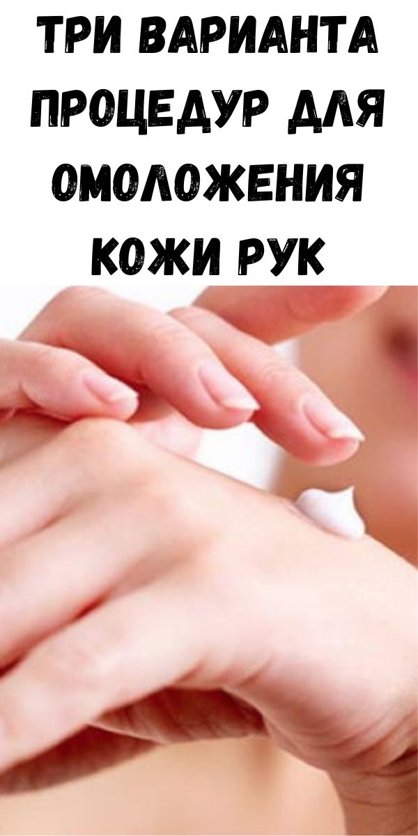 Три варианта процедур для омоложения кожи рук