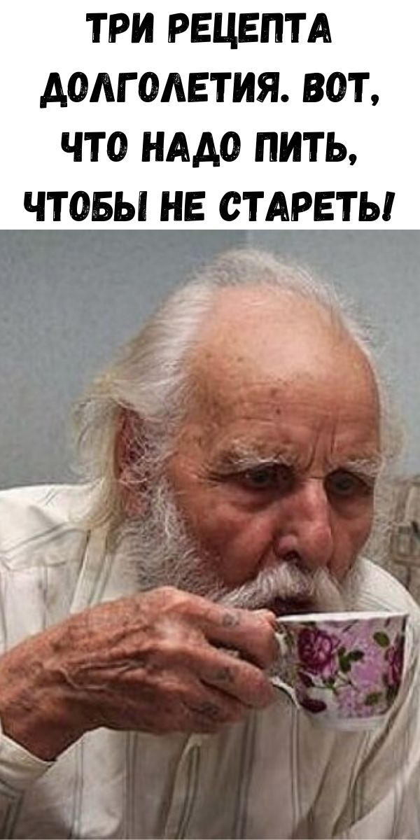 Три рецепта долголетия. Вот, что надо пить, чтобы не стареть!