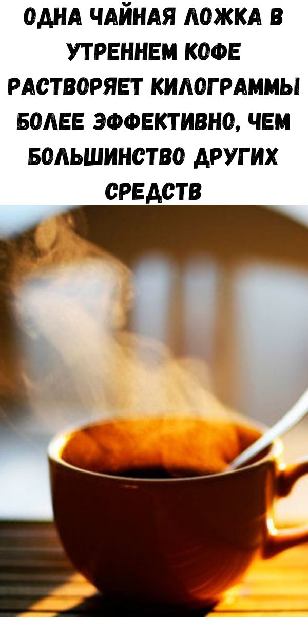 Одна чайная ложка в утреннем кофе растворяет килограммы более эффективно, чем большинство других средств