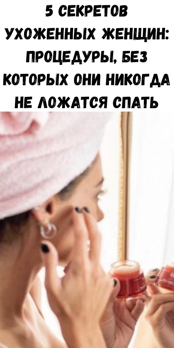 5 секретов ухоженных женщин: процедуры, без которых они никогда не ложатся спать