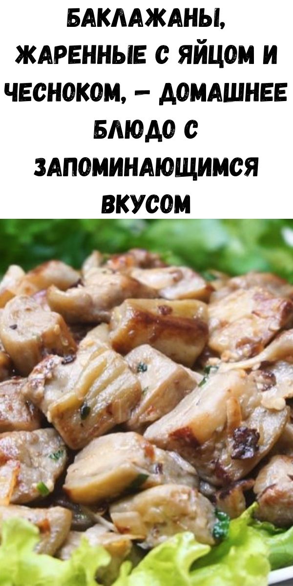 Баклажаны, жаренные с яйцом и чесноком, — домашнее блюдо с запоминающимся вкусом