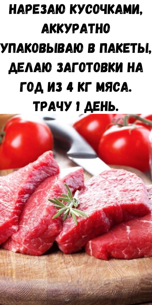 Нарезаю кусочками, аккуратно упаковываю в пакеты, делаю заготовки на год из 4 кг мяса. Трачу 1 день.