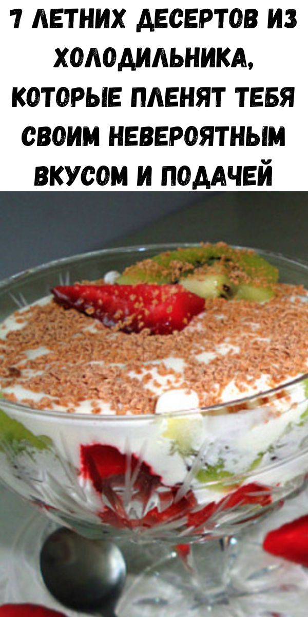 7 летних десертов из холодильника, которые пленят тебя своим невероятным вкусом и подачей