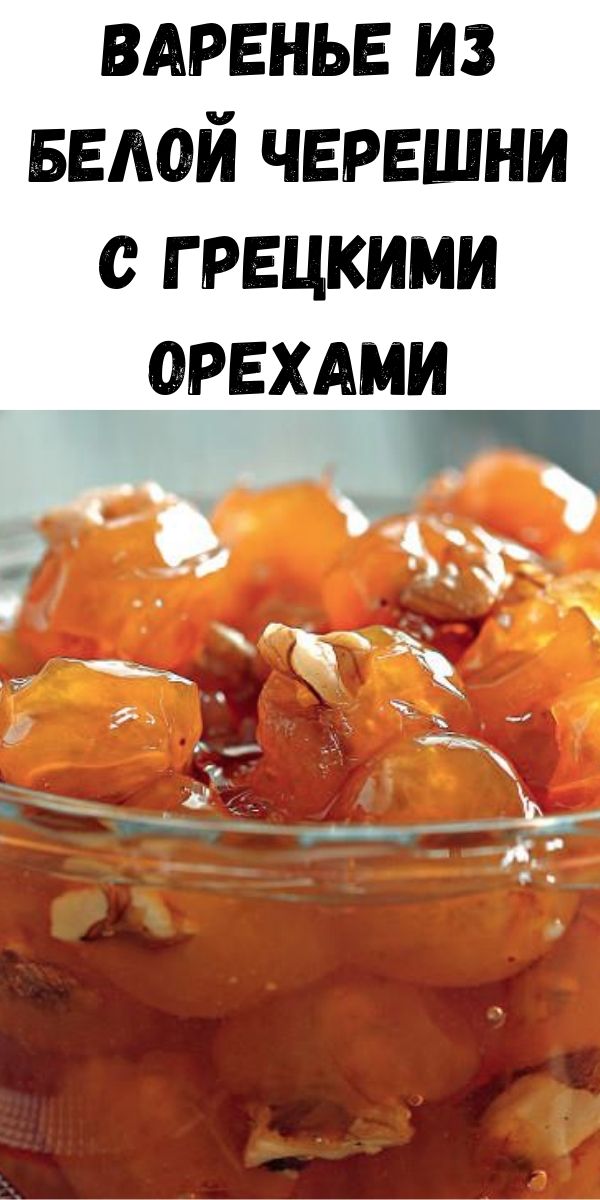 Варенье из белой черешни с грецкими орехами