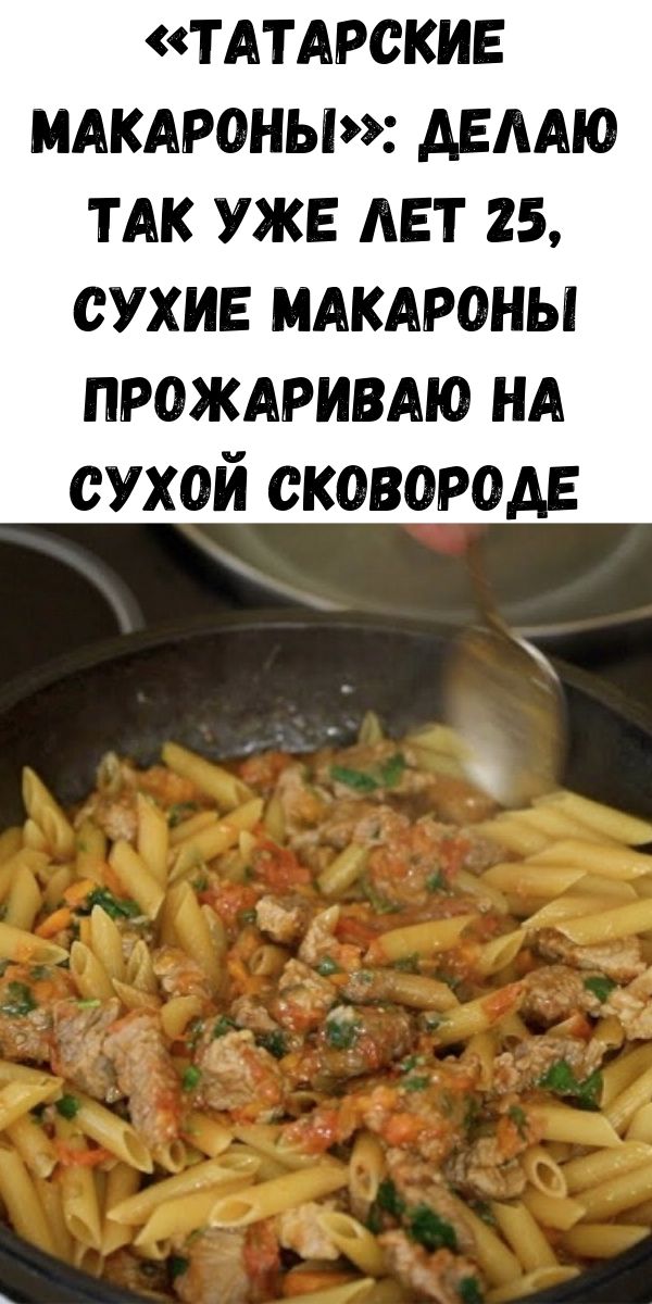 «Татарские макароны»: делаю так уже лет 25, сухие макароны прожариваю на сухой сковороде