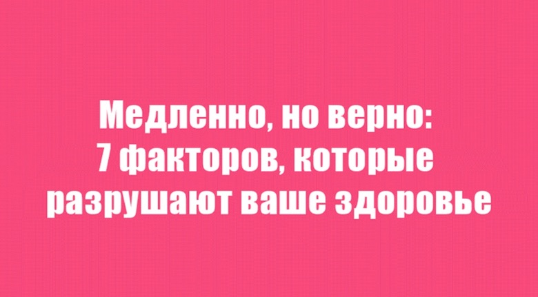 Медленно, но верно: 7 причин, которые разрушают ваше здоровье и иммунитет