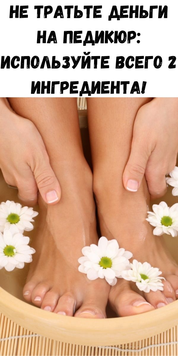 Не тратьте деньги на педикюр: используйте всего 2 ингредиента!