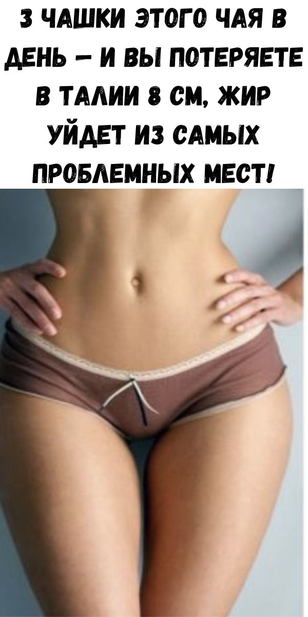 3 чашки этого чая в день &mdash; и Вы потеряете в талии 8 см, жир уйдет из самых проблемных мест!