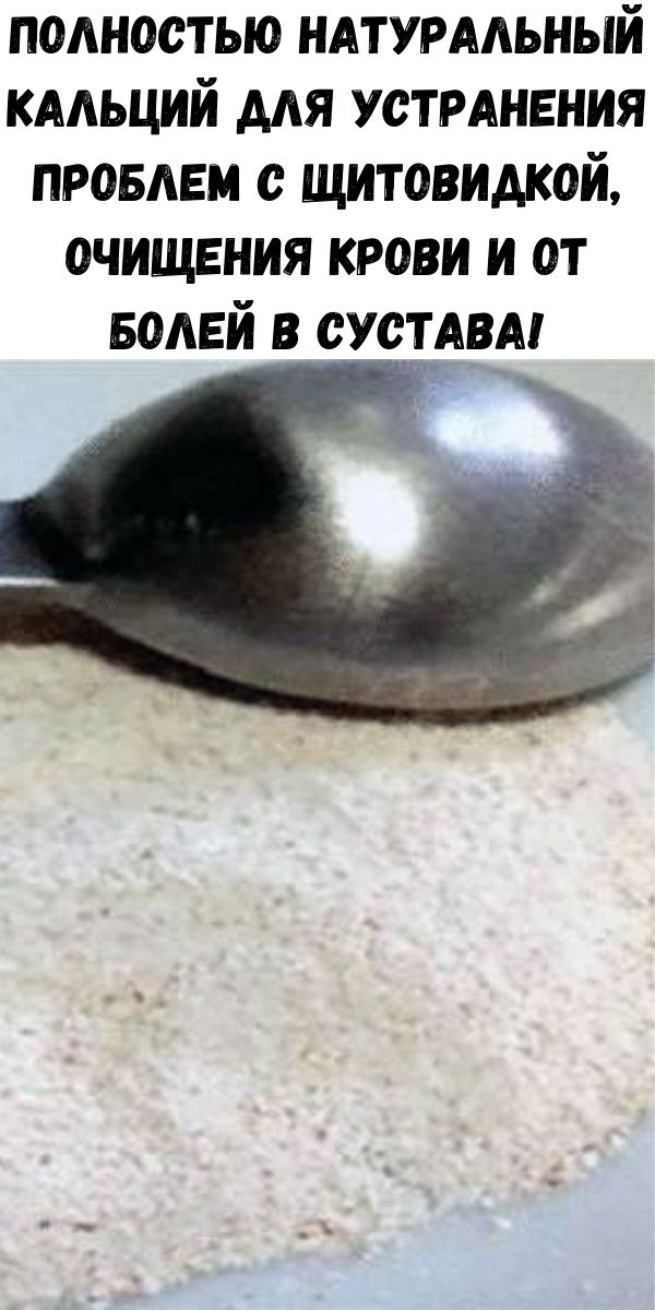 Полностью натуральный кальций для устранения проблем с щитовидкой, очищения крови и от болей в сустава!