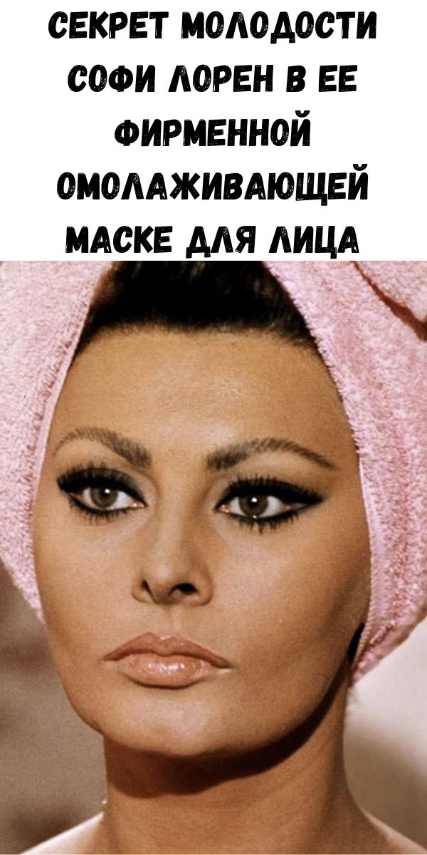 Секрет молодости Софи Лорен в ее фирменной омолаживающей маске для лица