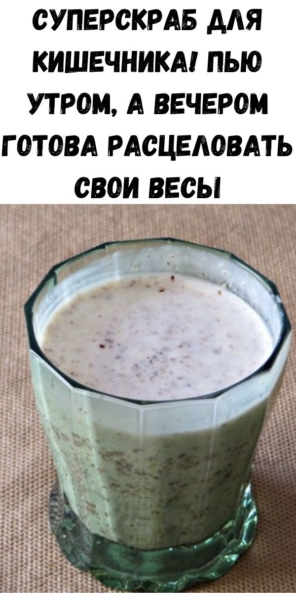 Суперскраб для кишечника! Пью утром, а вечером готова расцеловать свои весы