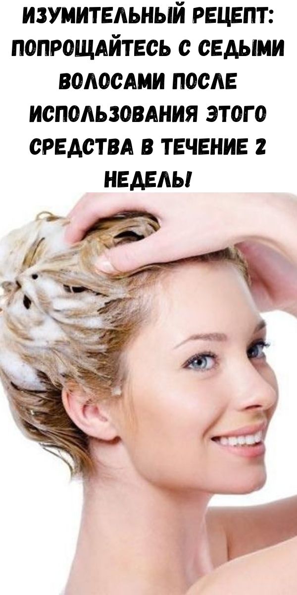 Изумительный рецепт: попрощайтесь с седыми волосами после использования этого средства в течение 2 недель!