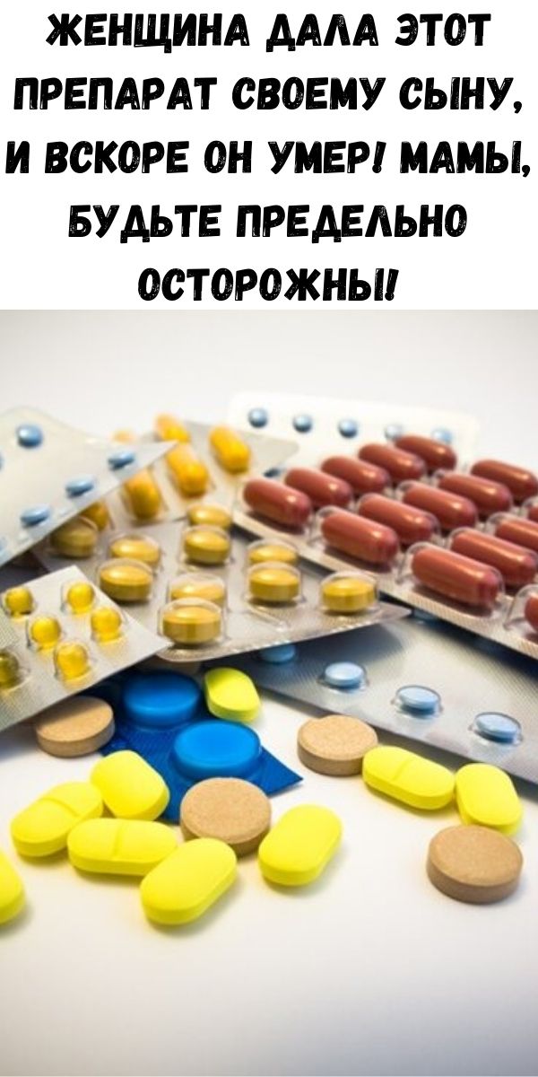 Женщина дала этот препарат своему сыну, и вскоре он умер! Мамы, будьте предельно осторожны!