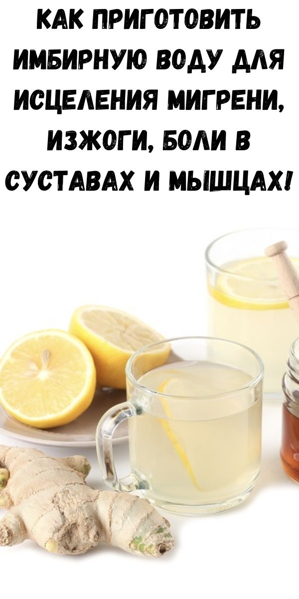 Как приготовить имбирную воду для исцеления мигрени, изжоги, боли в суставах и мышцах!