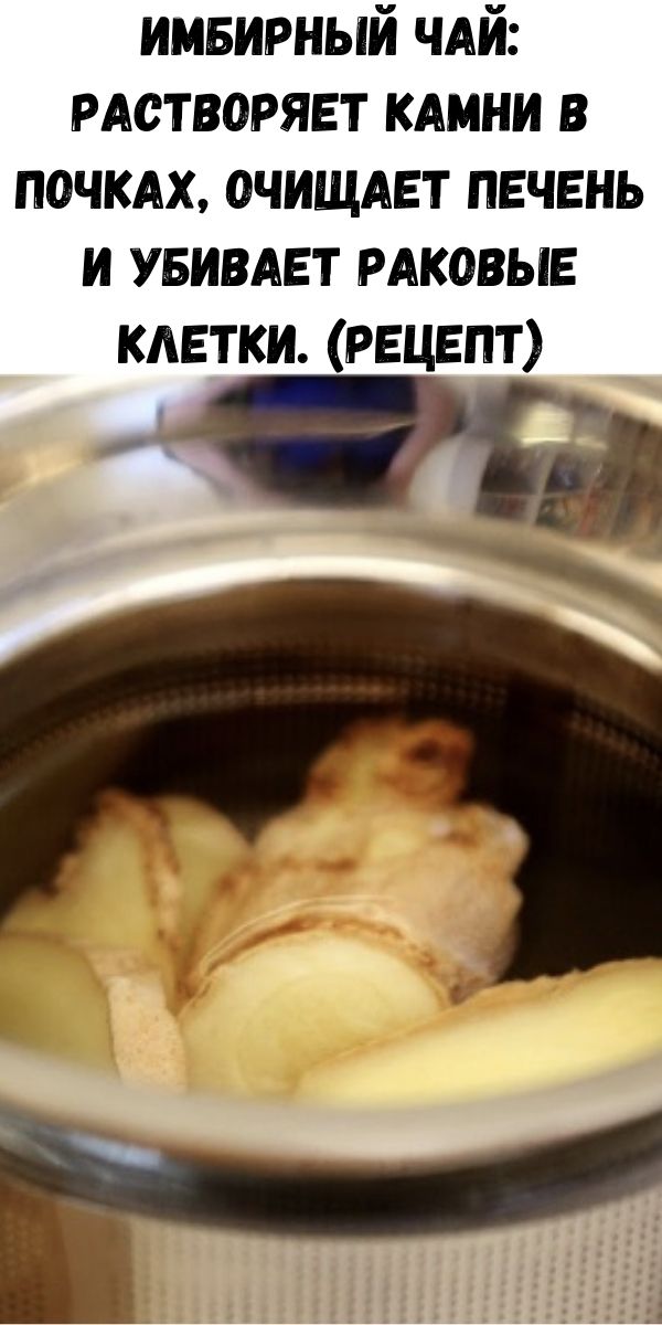 Имбирный чай: растворяет камни в почках, очищает печень и убивает раковые клетки. (Рецепт)