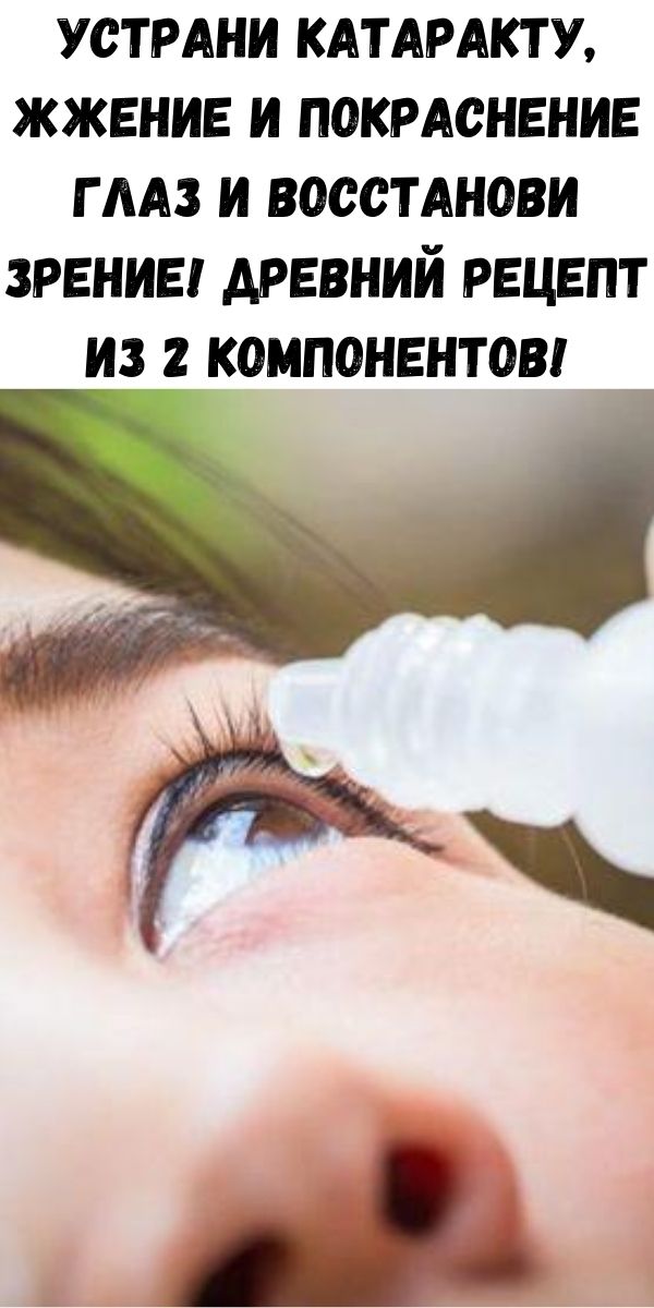 Устрани катаракту, жжение и покраснение глаз и восстанови зрение! Древний рецепт из 2 компонентов!
