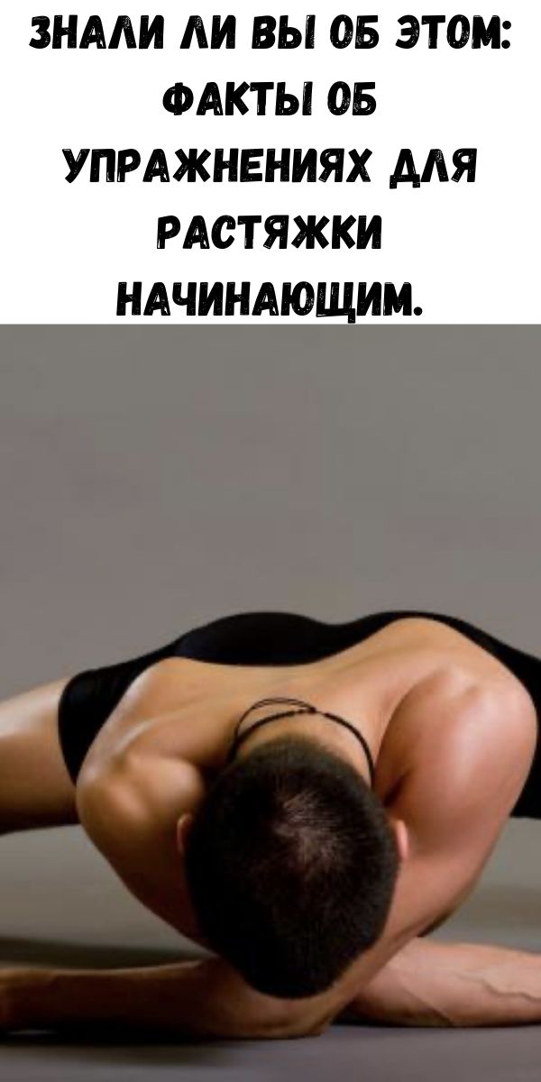 Знали ли вы об этом: факты об упражнениях для растяжки начинающим.