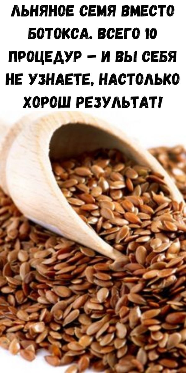 Льняное семя вместо ботокса. Всего 10 процедур &ndash; и вы себя не узнаете, настолько хорош результат!