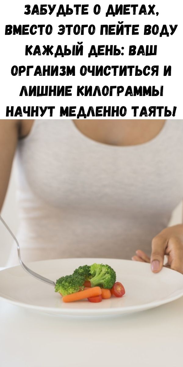 Забудьте о диетах, вместо этого пейте воду каждый день: ваш организм очиститься и лишние килограммы начнут медленно таять!