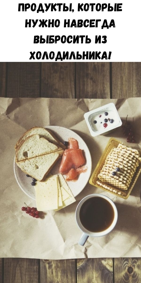 Продукты, которые нужно навсегда выбросить из холодильника!