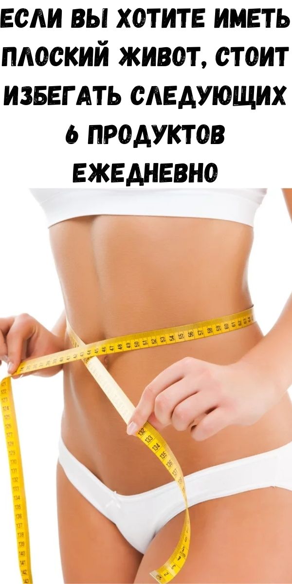 Если вы хотите иметь плоский живот, стоит избегать следующих 6 продуктов ежедневно