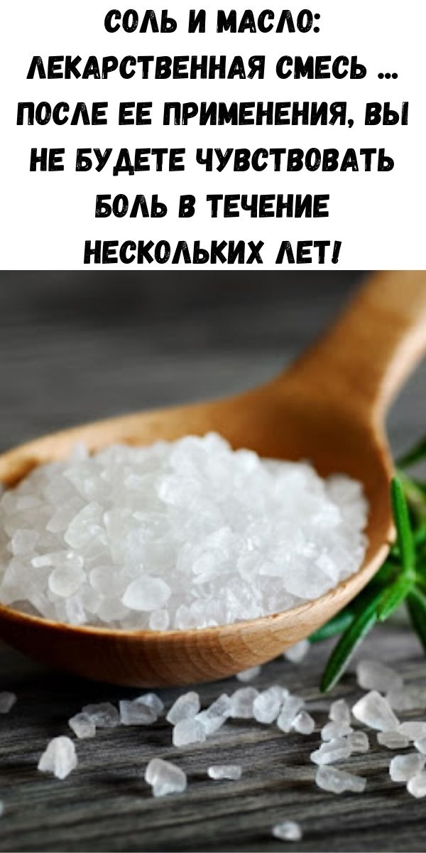 Соль и масло: Лекарственная смесь ... После ее применения, вы не будете чувствовать боль в течение нескольких лет!