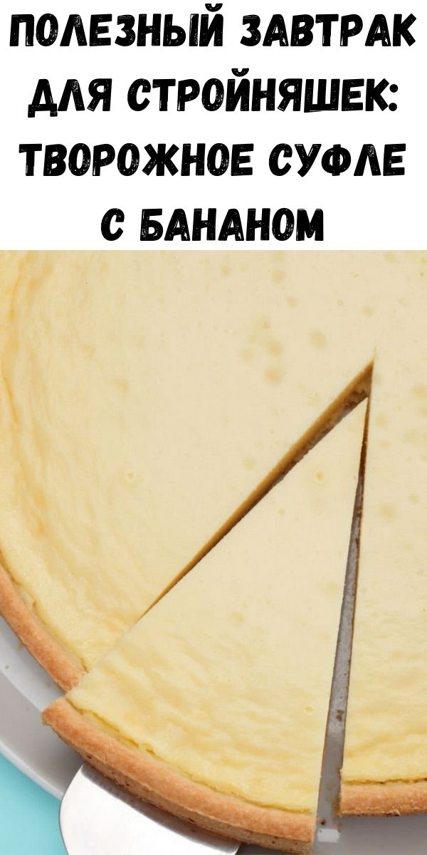 Полезный завтрак для стройняшек: Творожное суфле с бананом