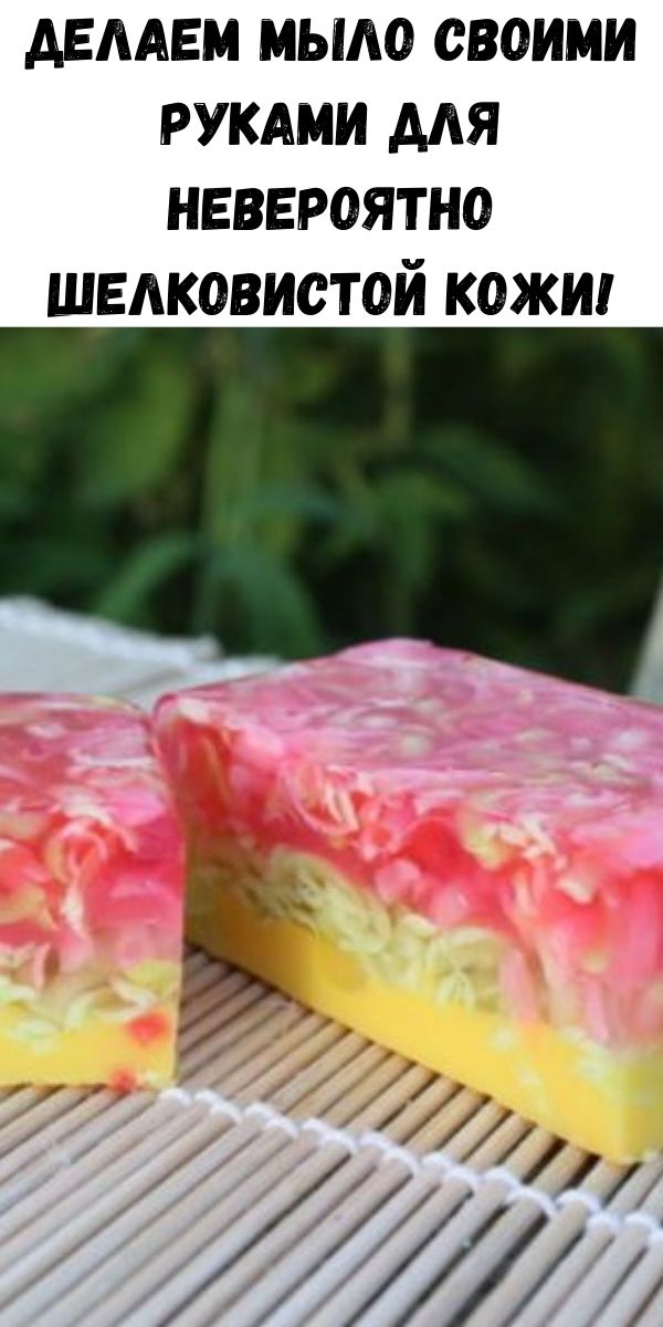 Делаем мыло своими руками для невероятно шелковистой кожи!