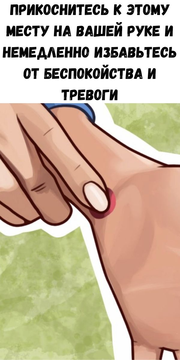 Прикоснитесь к этому месту на вашей руке и немедленно избавьтесь от беспокойства и тревоги