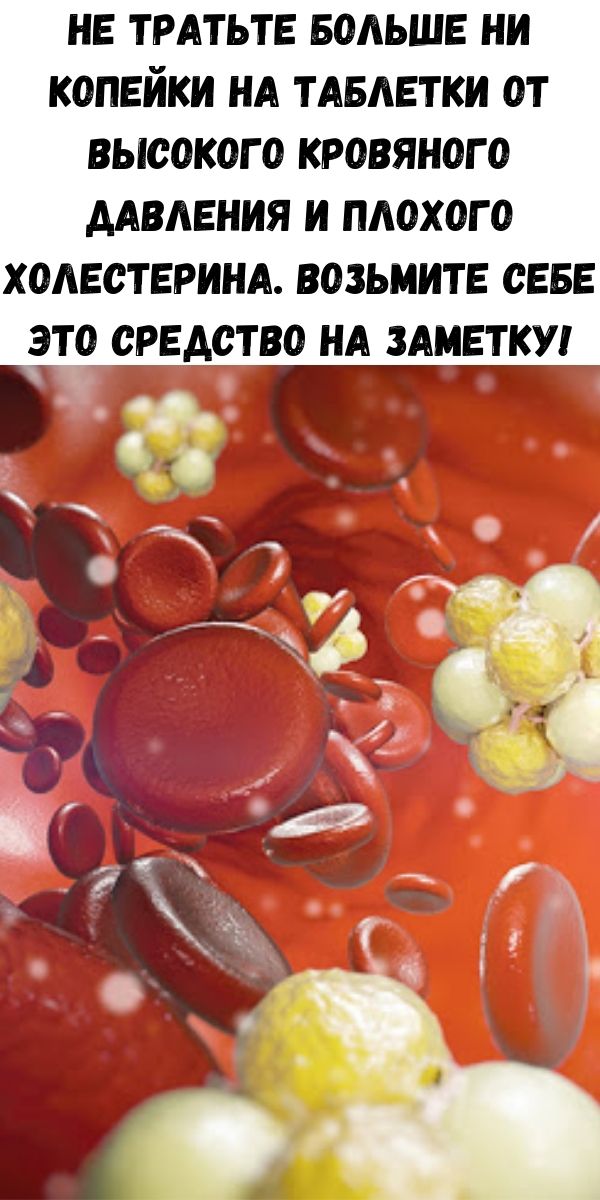 Не тратьте больше ни копейки на таблетки от высокого кровяного давления и плохого холестерина. Возьмите себе это средство на заметку!