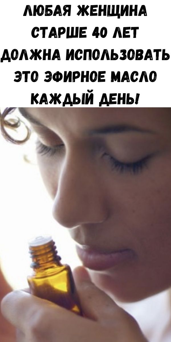 Любая женщина старше 40 лет должна использовать это эфирное масло каждый день!