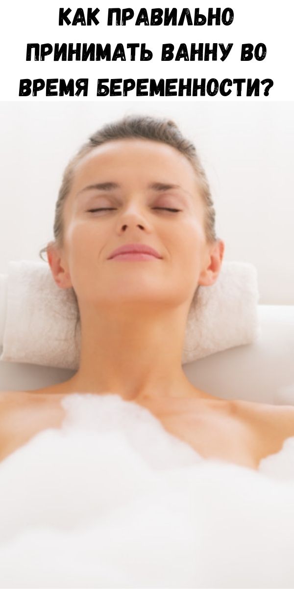 Как правильно принимать ванну во время беременности? - Советы для женщин