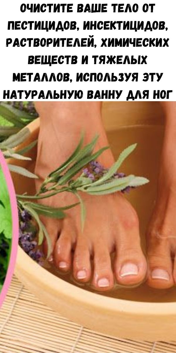 Очистите ваше тело от пестицидов, инсектицидов, растворителей, химических веществ и тяжелых металлов, используя эту натуральную ванну для ног