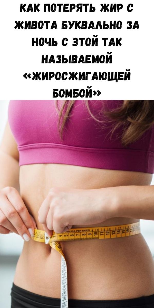 Как потерять жир с живота буквально за ночь с этой так называемой «Жиросжигающей бомбой»