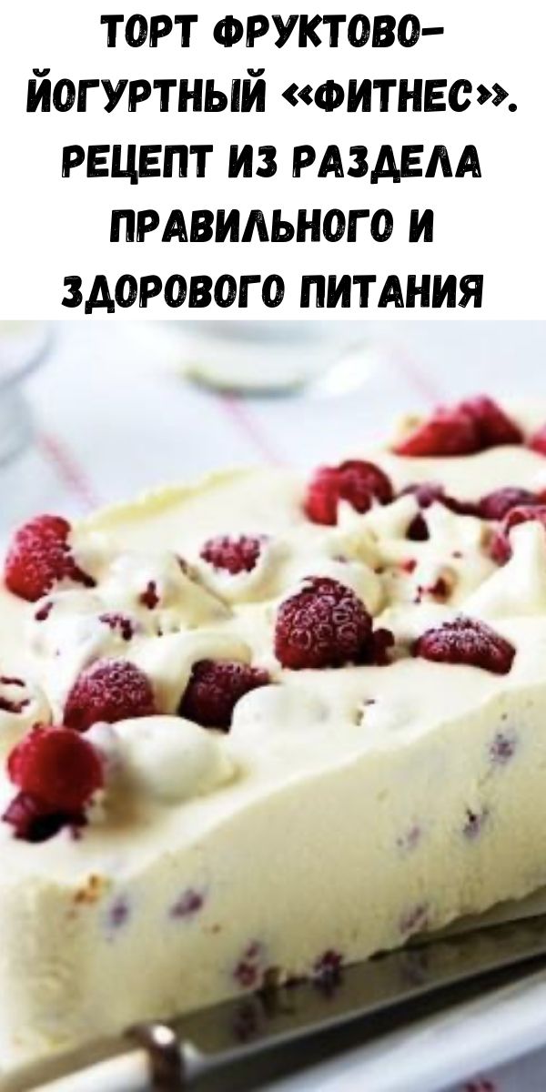 Торт фруктово-йогуртный «Фитнес». Рецепт из раздела правильного и здорового питания