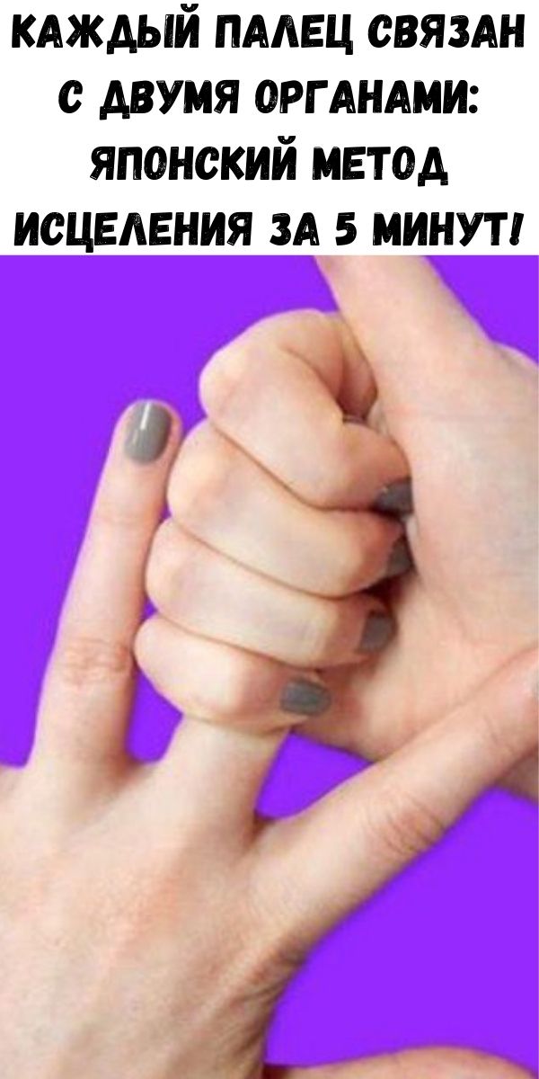 Каждый палец связан с двумя органами: японский метод исцеления за 5 минут!