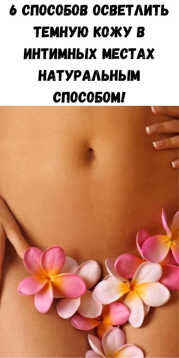 6 способов осветлить темную кожу в интимных местах натуральным способом!