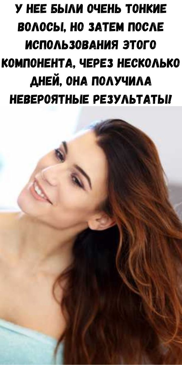 У нее были очень тонкие волосы, но затем после использования этого компонента, через несколько дней, она получила невероятные результаты!