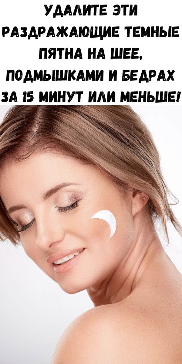 Удалите эти раздражающие темные пятна на шее, подмышками и бедрах за 15 минут или меньше!