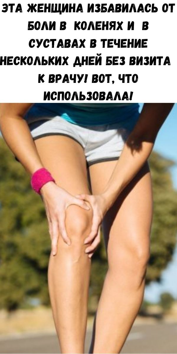 Эта женщина избавилась от боли в коленях и в суставах в течение нескольких дней без визита к врачу! Вот, что использовала!