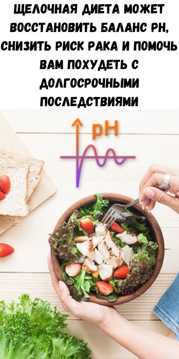 Щелочная диета может восстановить баланс рН, снизить риск рака и помочь вам похудеть с долгосрочными последствиями