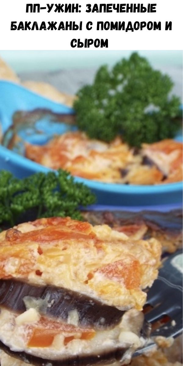 ПП-ужин: запеченные баклажаны с помидором и сыром