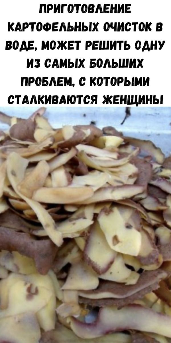 Приготовление картофельных очисток в воде, может решить одну из самых больших проблем, с которыми сталкиваются женщины!